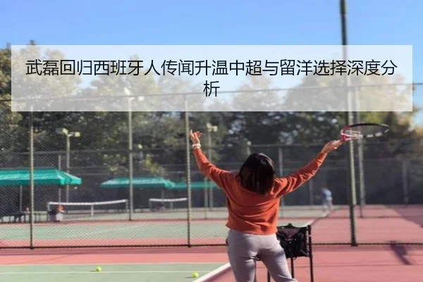 武磊回归西班牙人传闻升温中超与留洋选择深度分析